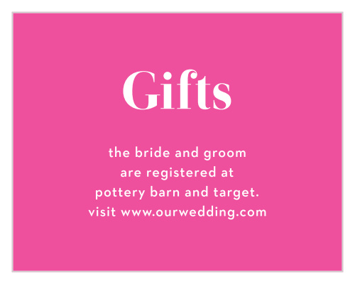 Make your registry requests absolutely eye-catching with the vibrant pink of our It's On Registry Cards. With a classic, subtle serif for its typeface default, you can be sure that your guests know exactly what you need and want to start this next stage in your life.
