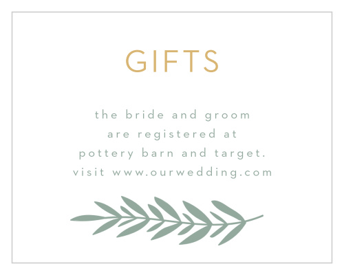 Our stunning Graceful Garden Registry Cards will ensure that you receive the gifts you need to start this next stage in life. Clean-cut, pine-colored print shares the details of your registry in the center of the card, carefully framed by a green laurel branch and a shining gold-foil title.