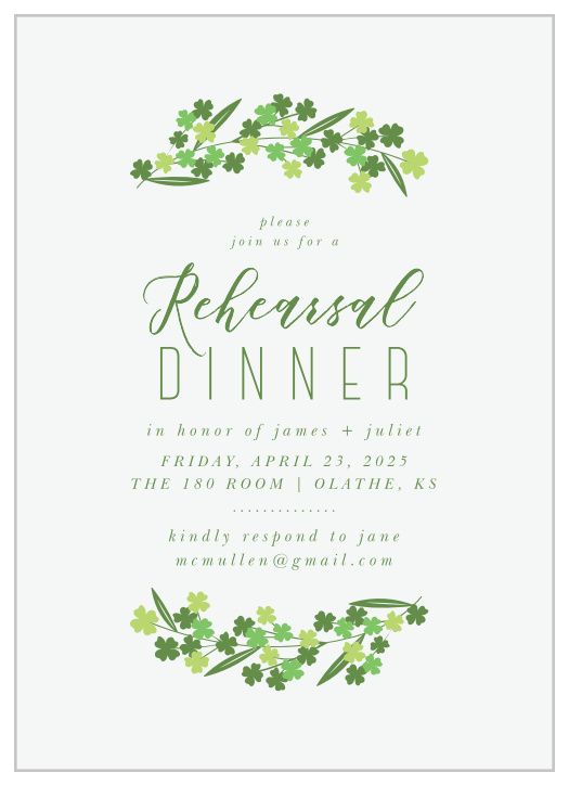 Gather together your nearest and dearest loved ones with the intensely lucky design of our Irish Garland Rehearsal Dinner Invitations. Half-wreaths of four-leaved clovers decorate the top and bottom of each card, forming a lovely green border around your invitational text. Lilting calligraphy fills the center of the page, an eye-catching entrance for the rest of your dinner details. With every word in a deep, beautiful green against the ecru background, you can be sure that your guests have the information they need.