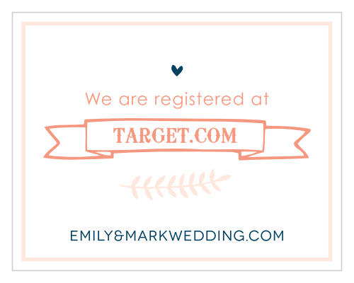 Let your guests know where you are registered at. Customize the fonts and colors to match your wedding scheme.