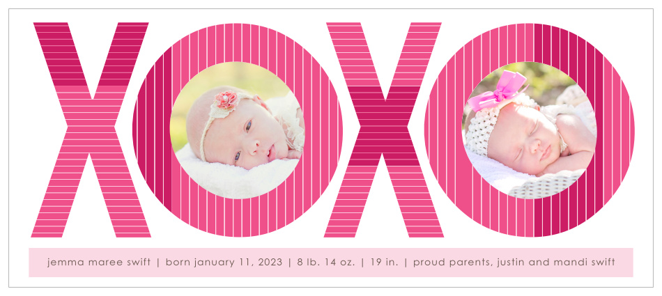 Lots of love, hugs and kisses for your new baby! Introduce her to the world with the XOXO Tea birth announcement! Customize the colors and fonts so you get exactly what you want! Upload your favorite photo, personalize it all online and have some fun while doing it!